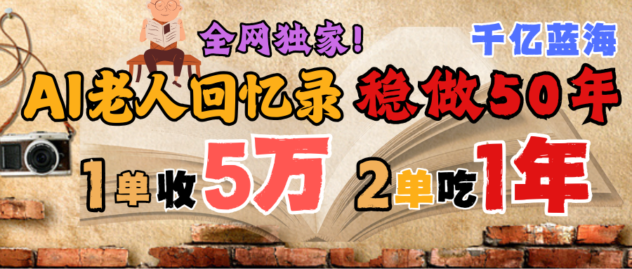 AI帮老人写回忆录，可以稳做50年的蓝海千亿赛道，一月收5万，2单吃一年，爆发能做百万，永远的朝阳赛道-亦可网创
