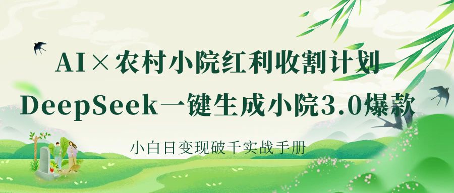 《AI×农村小院红利收割：DeepSeek一键生成小院3.0爆款，小白日变现破千实战手册》-亦可网创