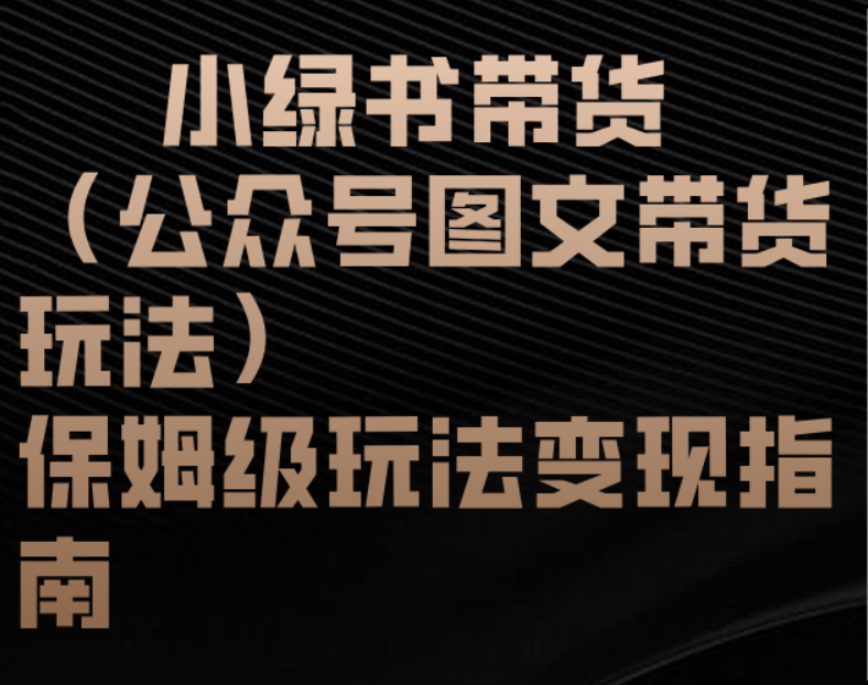 小绿书带货（公众号图文带货玩法）保姆级玩法变现指南-亦可网创