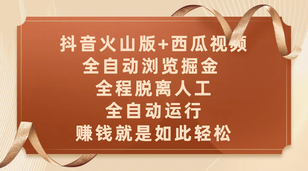 抖音火山版+西瓜视频双平台，全自动浏览掘金 ，全程脱离人工，全自动运行，赚钱就是如此轻松-亦可网创