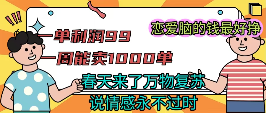 《一单利润99 一周能出1000单，春天来了，万物复苏，恋爱脑的钱最好赚》-亦可网创