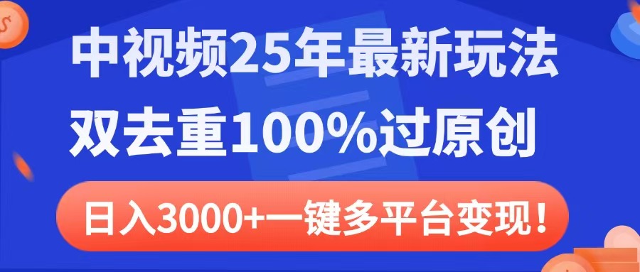 中视频25年最新玩法，双去重100%过原创，日入3000+一键多平台变现-亦可网创