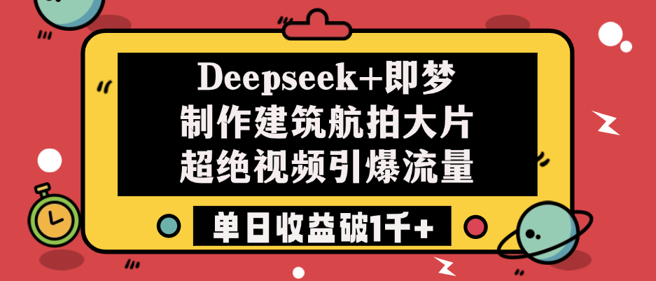 Deepseek+即梦制作建筑航拍大片，超绝视频引爆流量，单日收益破1千+-亦可网创