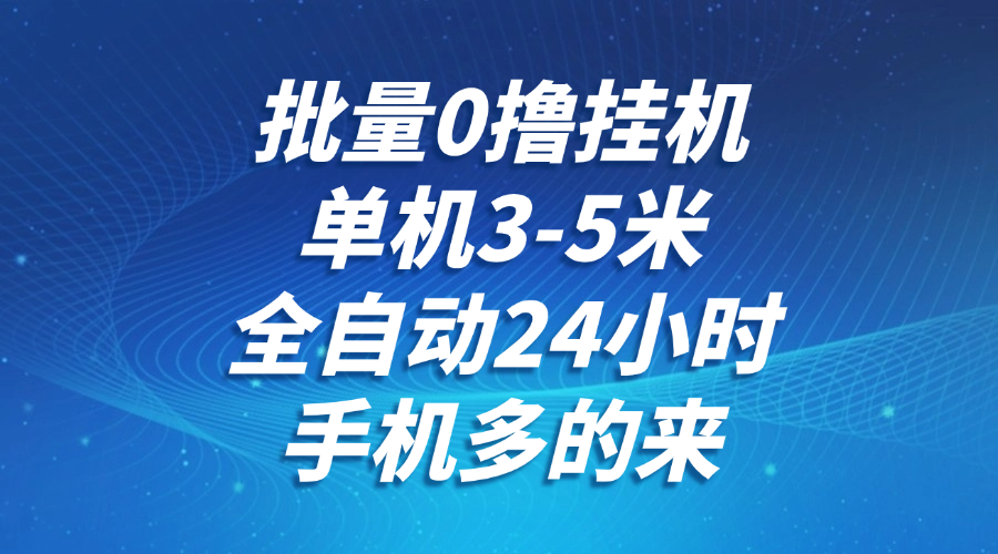 批量0撸全自动挂机，单机3-5米，全自动24小时，手机多的来，不养鸡，无风控，无网络限制-亦可网创