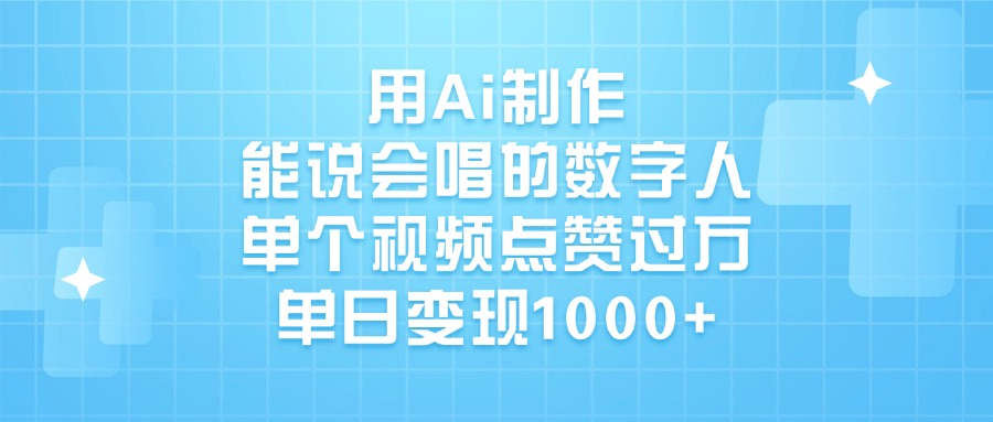 用Ai制作，能说会唱的数字人，单个视频点赞过万，单日变现1000+-亦可网创