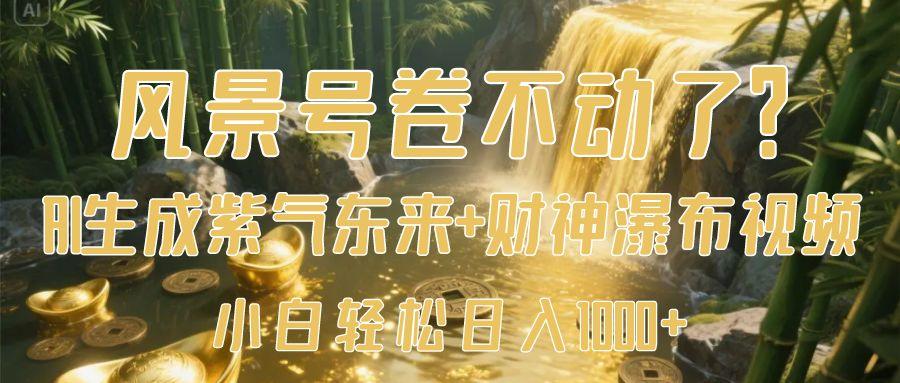 风景号卷不动了？AI一键生成紫气东来+财神瀑布视频，小白轻松日入1000+-亦可网创