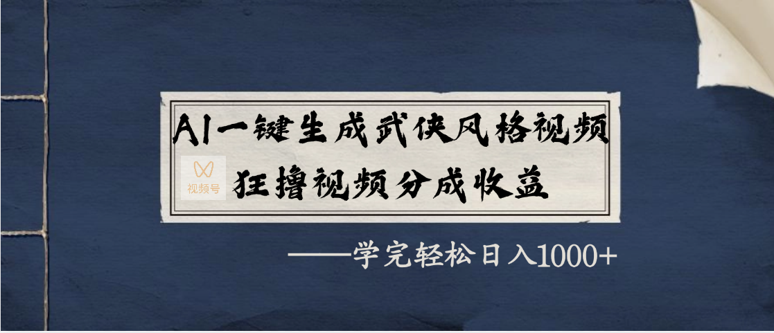 AI一键生成武侠风格视频，狂撸视频号分成收益，学完轻松日入1000+-亦可网创
