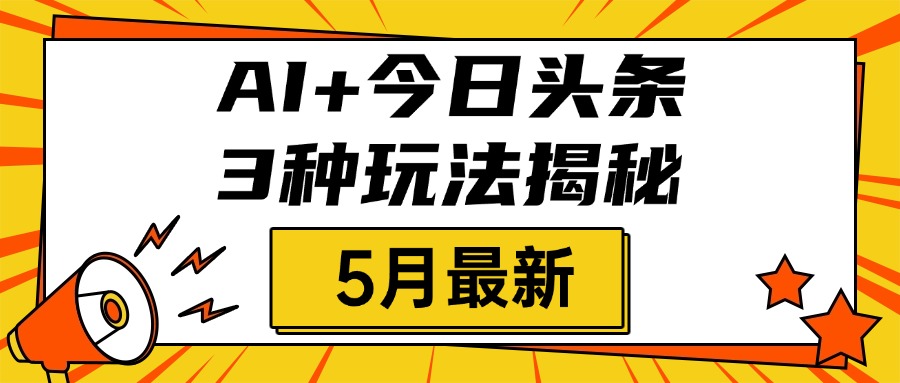 AI+今日头条三种玩法揭秘，2025年5月最新，照搬流程次日见收益-亦可网创