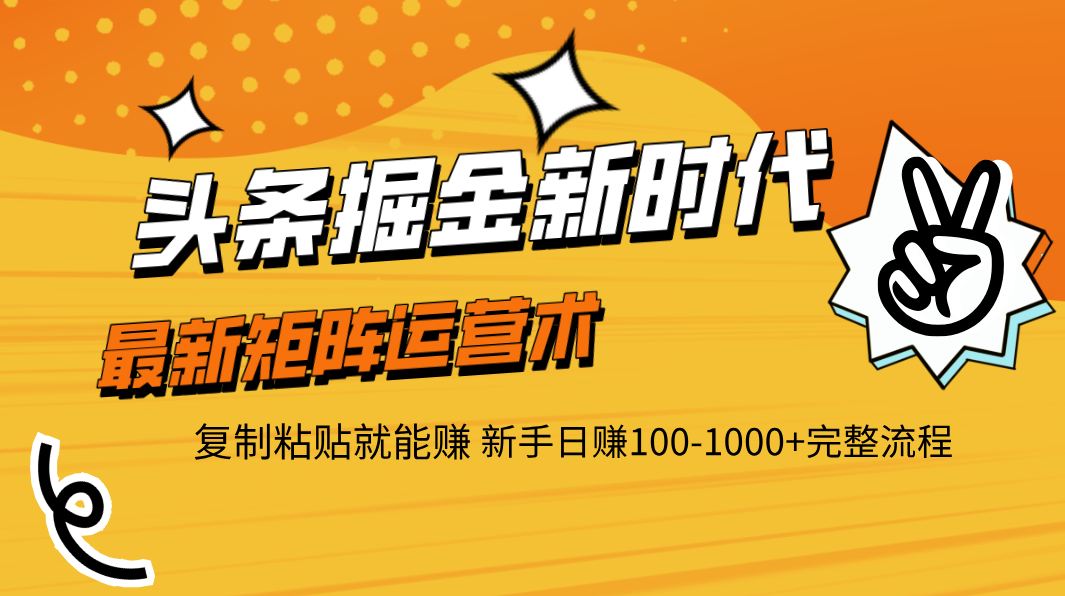 头条掘金新时代 最新矩阵运营术 复制粘贴就能赚 新手日赚100-1000+完整流程-亦可网创