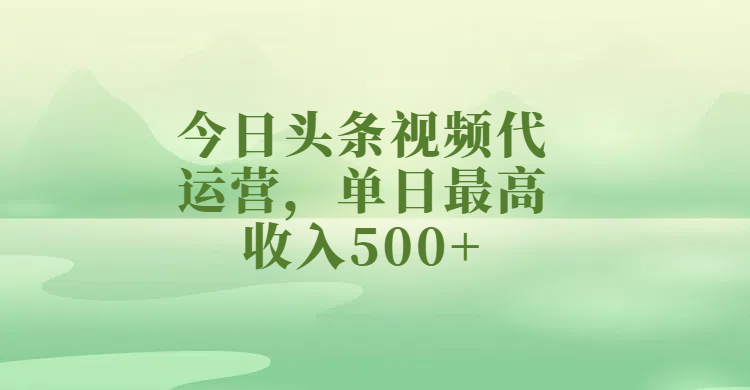 今日头条视频代运营，单日最高收入500+-亦可网创