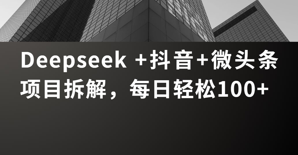 Deepseek +抖音 微头条项目拆解，每日轻松100+-亦可网创