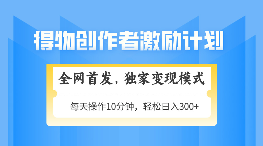 得物创作者激励，独家变现模式，轻松上手，日入3张+ 可矩阵、可放大-亦可网创