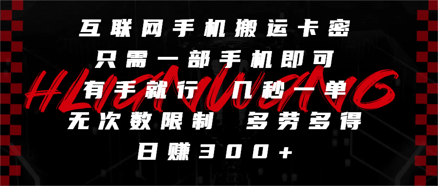 互联网手机搬运卡密，只需一部手机即可，有手就行，几秒一单，无次数限制，多劳多得，日赚300+-亦可网创