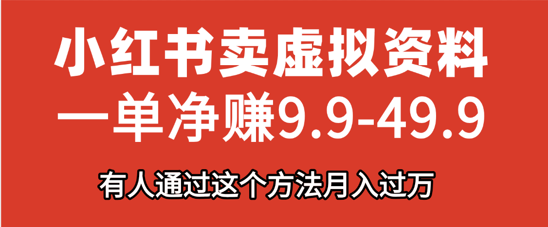 小红书卖虚拟资料，一单净赚9.9-49.9之间，日入500+-亦可网创