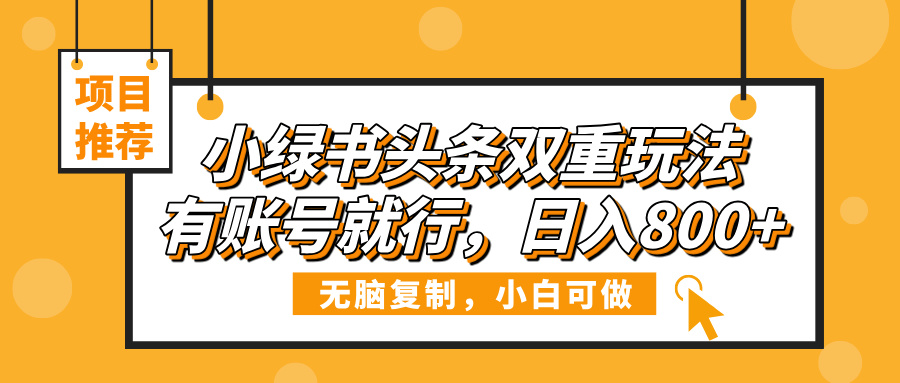 小绿书头条双重玩法，有账号就行，日入800+-亦可网创