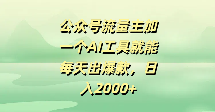 公众号流量主加一个AI工具就能每天出爆款，日入2000+-亦可网创