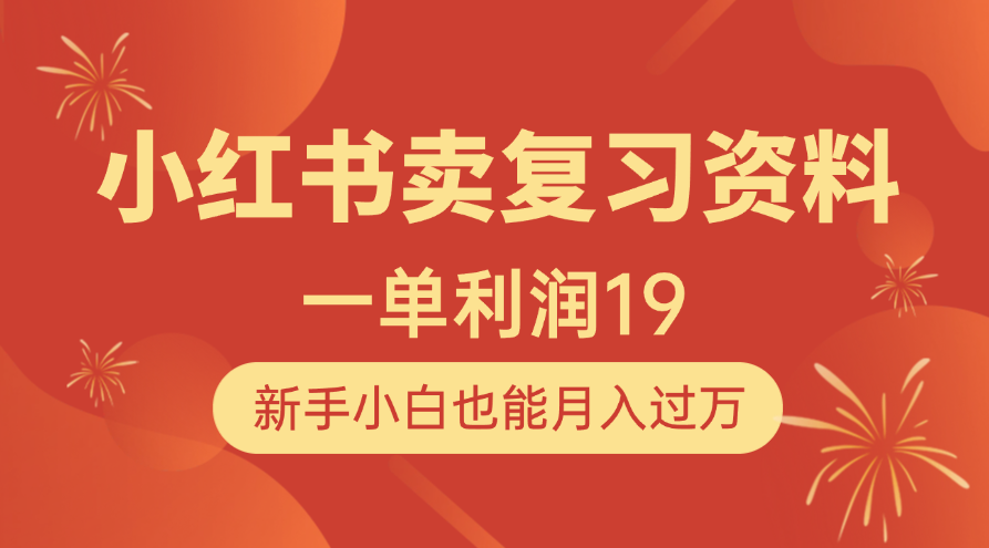 小红书卖复习资料，1单利润19，新手小白也能月入过万-亦可网创