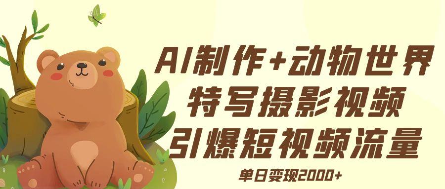 AI制作动物世界特写摄影视频+引爆短视频流量+单日变现2000+-亦可网创
