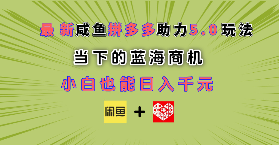 最新闲鱼拼多多助力玩法 当下的蓝海商机 新手小白也能轻松操作 实现日入千元-亦可网创