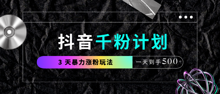 抖音千粉计划，最新玩法三天暴力涨千粉，一天到手500元+-亦可网创