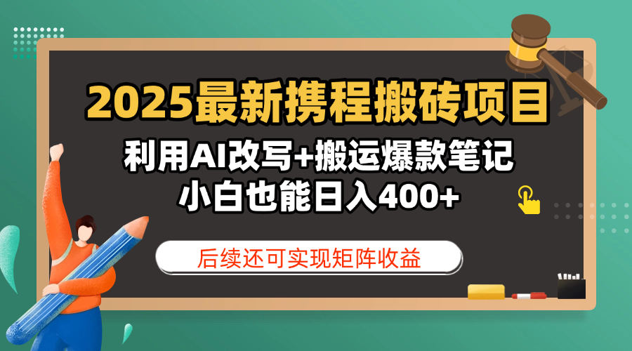 2025最新携程搬砖项目，利用AI改写+搬运爆款笔记，小白也能日入400+，后续还可实现矩阵收益-亦可网创