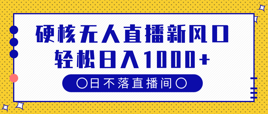 硬核无人直播新风口，日不落直播间，轻松日入1000+-亦可网创