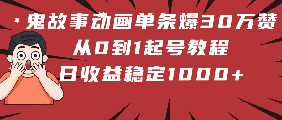 鬼故事动画单条爆30万赞！从0到1起号教程 日收益稳定1000+-亦可网创