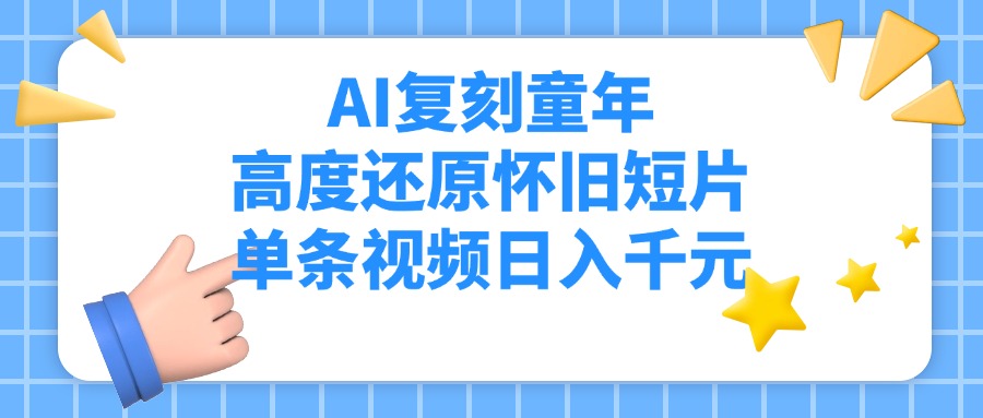 AI复刻童年，高度还原怀旧短片，单条视频日入千元-亦可网创