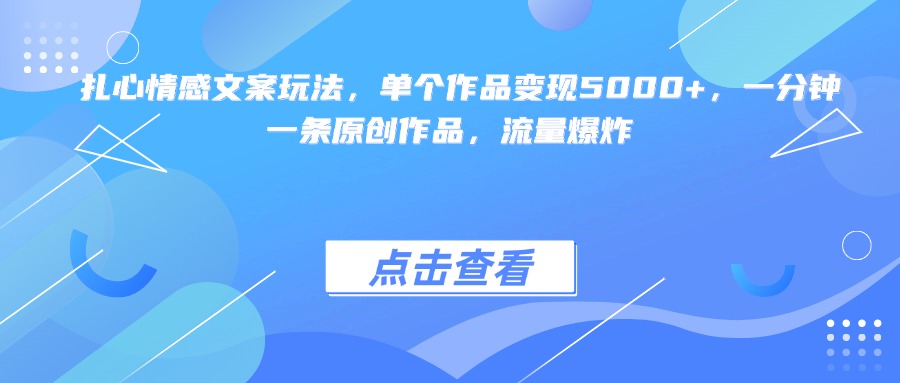 扎心情感文案玩法，单个作品变现5000+，一分钟一条原创作品，流量爆炸-亦可网创