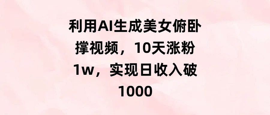 利用AI生成美女俯卧撑视频，10天涨粉1w，实现日收入破1000-亦可网创