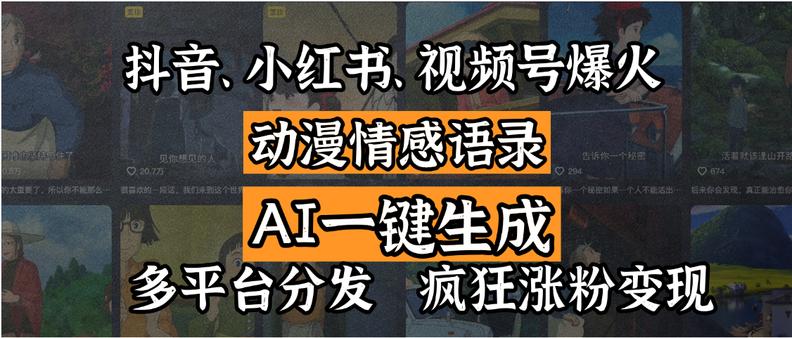 抖音、小红书、视频号爆火的动漫情感语录，AI一键生成，多平台分发，疯狂涨粉变现-亦可网创