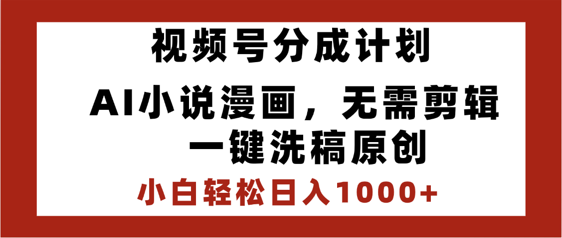 最新视频号分成计划，AI小说漫画，无需剪辑，一键洗稿原创，小白日入1000+，喂饭级教程-亦可网创
