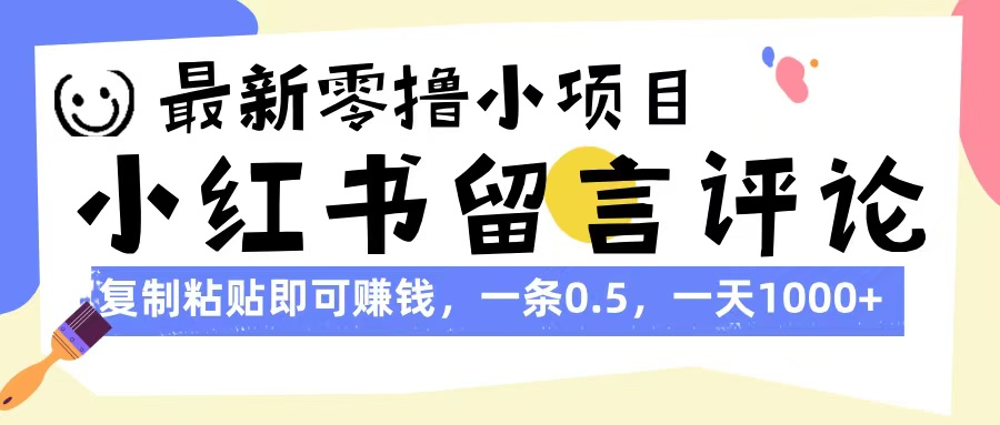最新零撸小项目，小红书留言评论，复制粘贴即可赚钱，一条0.5，一天1000+-亦可网创