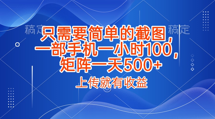 只需要简单的截图，上传就能有收益，一部手机不限地方不限时间，一小时100，矩阵放大一天500+-亦可网创