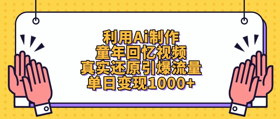 利用Ai制作童年回忆视频，单日变现1000+，真实还原引爆流量-亦可网创