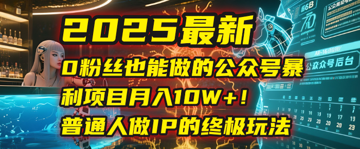2025最新0粉丝也能做的公众号暴利项目，月入10W+！普通人做IP的终极玩法-亦可网创