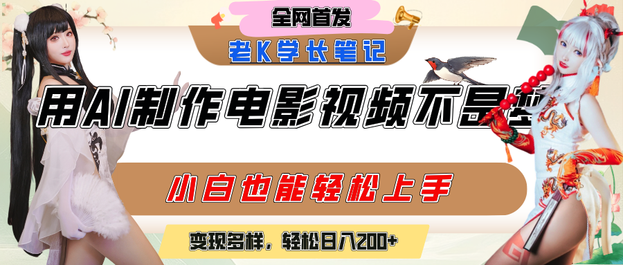 用AI制作电影不是梦，小白学会后轻松熟练上手，变现方式多样，日入200+-亦可网创