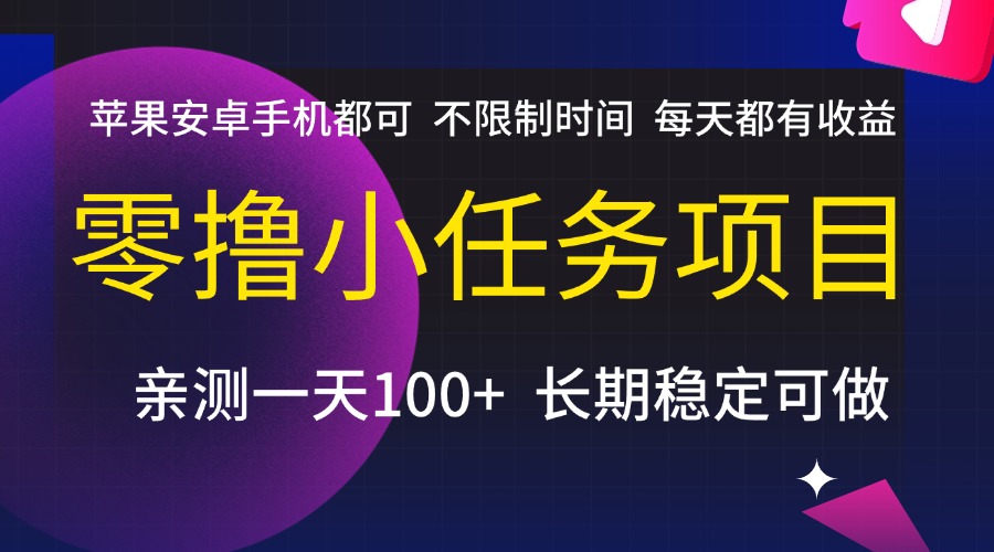 零撸小任务项目，不限制时间，每天都有收益，苹果安卓手机都可，亲测一天100+，长期稳定可做-亦可网创