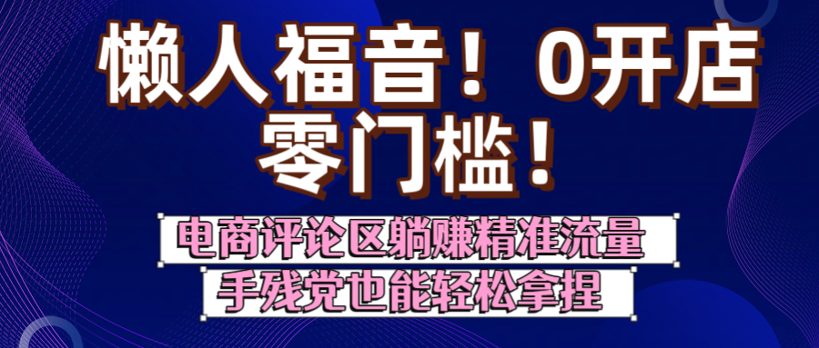 懒人福音！0开店、零门槛！电商评论区躺赚精准流量，手残党也能轻松拿捏-亦可网创