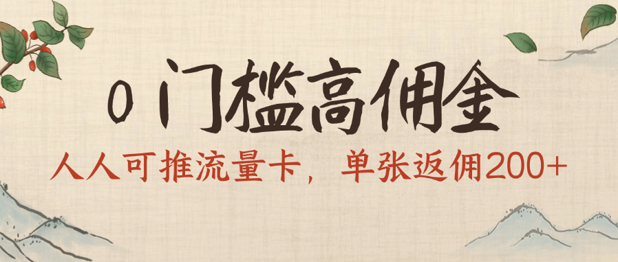 0门槛高佣金，人人可推流量卡，单张返佣200+-亦可网创