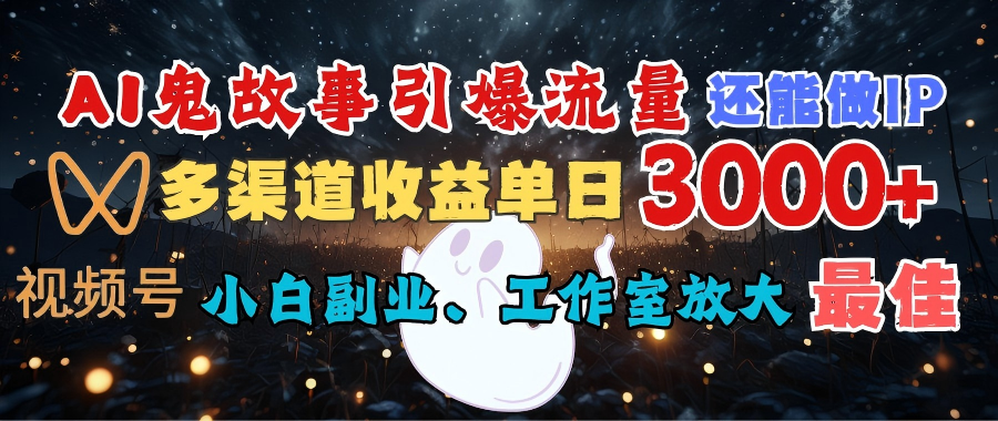 AI鬼故事引爆流量 还能做IP，视频号多渠道收益单日3000+，小白副业、工作室放大的最佳选择-亦可网创