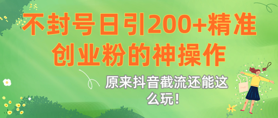 原来抖音截流还能这么玩！不封号日引200+精准创业粉的神操作-亦可网创