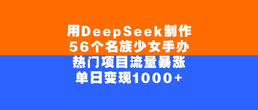 用DeepSeek制作56个名族少女手办，单日变现1000+，热门项目流量暴涨-亦可网创