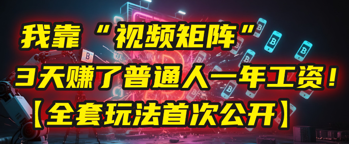我靠“视频矩阵”，3天赚了普通人一年工资！【全套玩法首次公开】-亦可网创