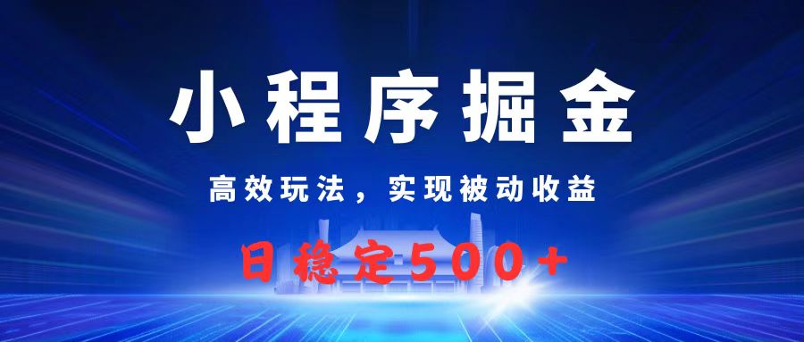 微信小程序掘金，高效玩法实现被动收益，日赚收益500+-亦可网创