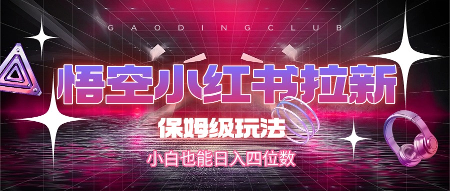 悟空小红书拉新，保姆级玩法，小白也能日入四位数-亦可网创