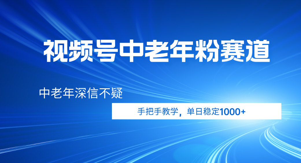 视频号小众中老年粉赛道，中老年深信不疑，手把手教学，新号稳定突破1000+-亦可网创