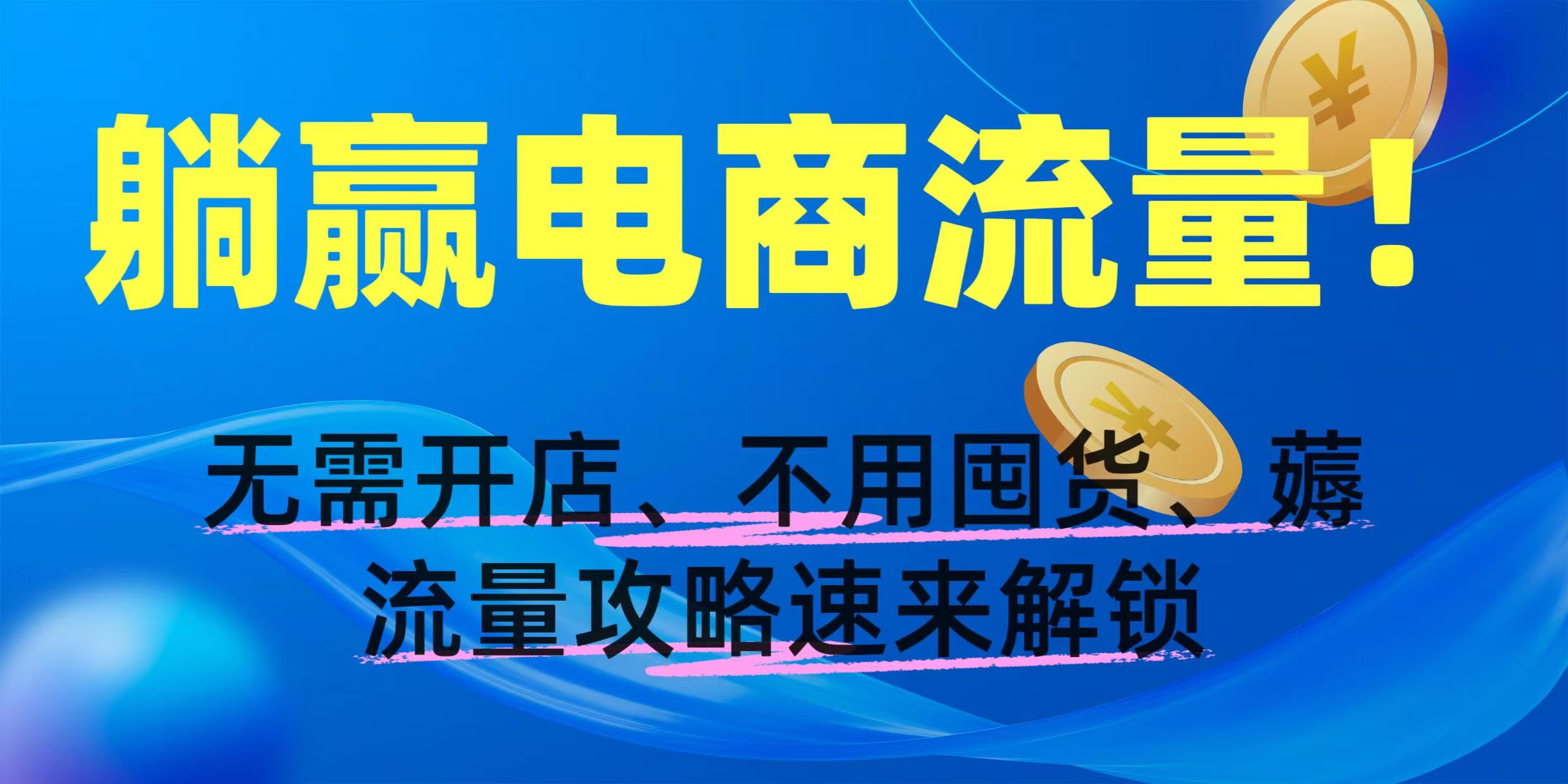 躺赢电商流量！无需开店、不用囤货，薅流量攻略速来解锁-亦可网创