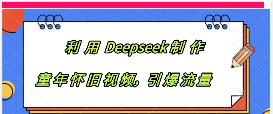 利用 Deepseek制 作童年怀旧视频，引爆流量-亦可网创
