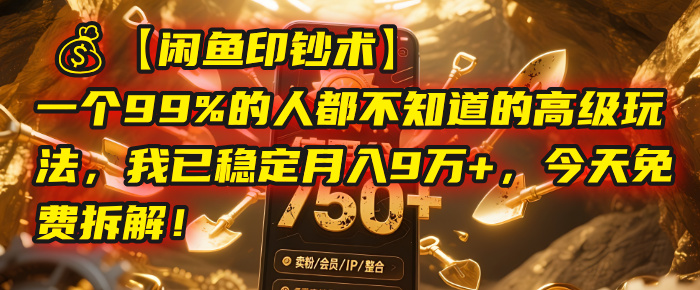 【闲鱼印钞术】一个99%的人都不知道的高级玩法，我已稳定月入9万+，今天免费拆解！-亦可网创